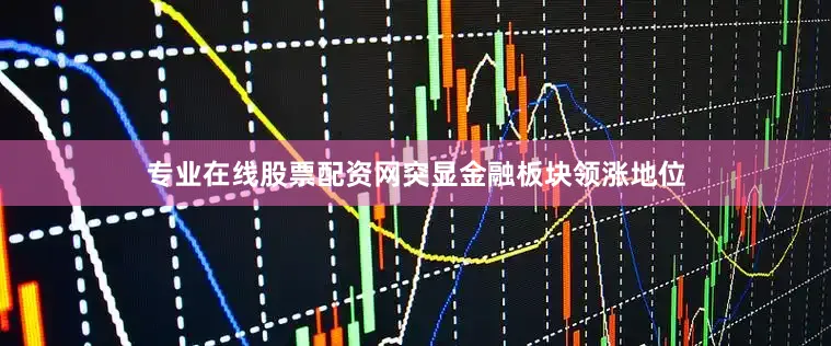 专业在线股票配资网突显金融板块领涨地位