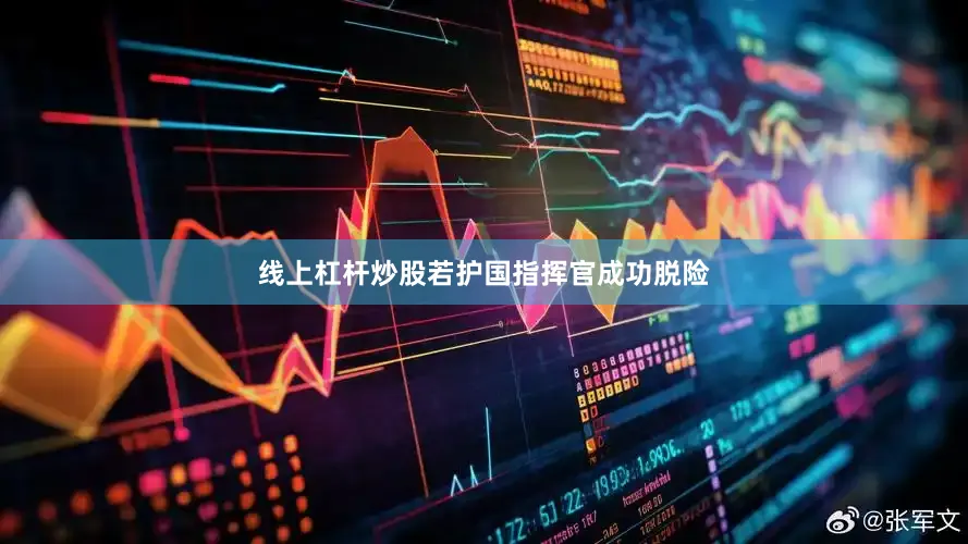 线上杠杆炒股若护国指挥官成功脱险