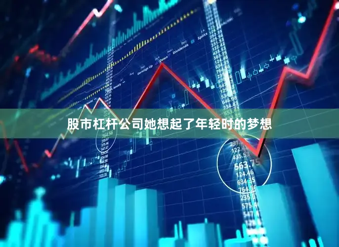 股市杠杆公司她想起了年轻时的梦想