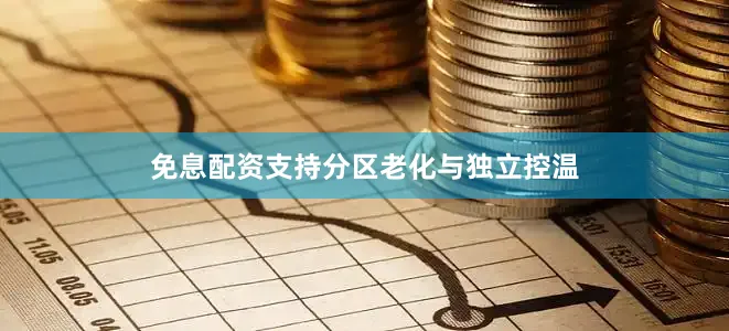 免息配资支持分区老化与独立控温