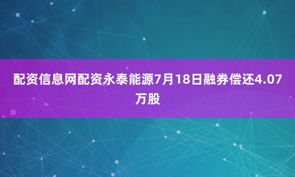 配资信息网配资永泰能源7月18日融券偿还4.07万股