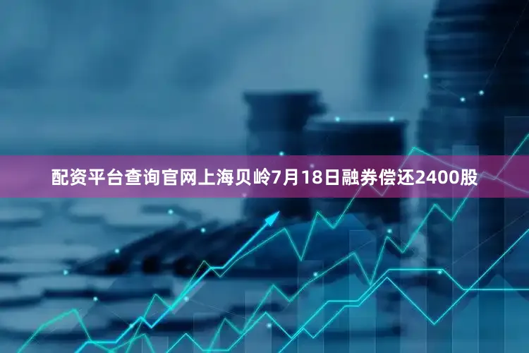 配资平台查询官网上海贝岭7月18日融券偿还2400股