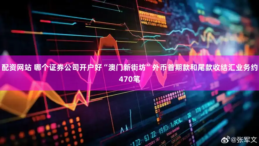 配资网站 哪个证券公司开户好“澳门新街坊”外币首期款和尾款收结汇业务约470笔