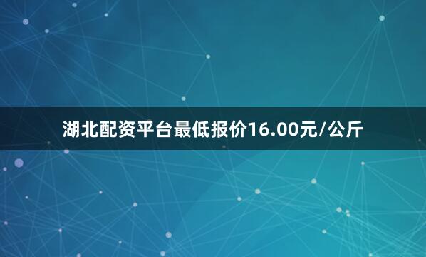 湖北配资平台最低报价16.00元/公斤