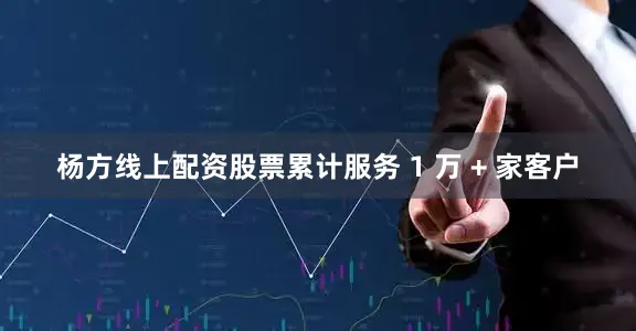 杨方线上配资股票累计服务 1 万 + 家客户