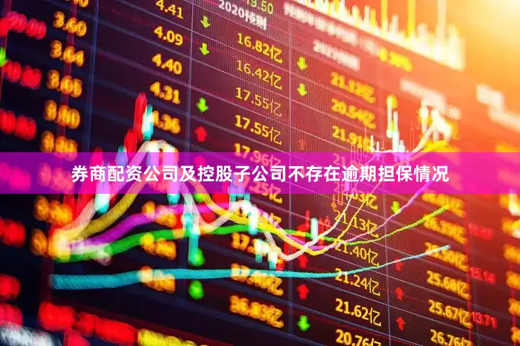 券商配资公司及控股子公司不存在逾期担保情况