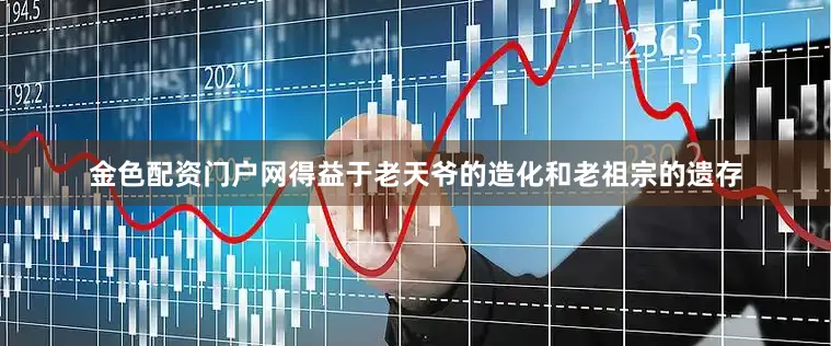 金色配资门户网得益于老天爷的造化和老祖宗的遗存