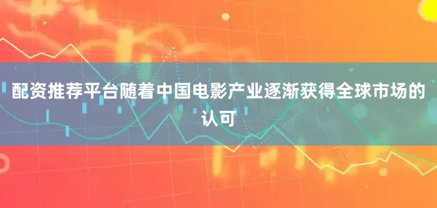 配资推荐平台随着中国电影产业逐渐获得全球市场的认可