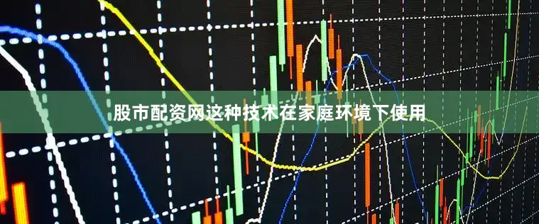 股市配资网这种技术在家庭环境下使用