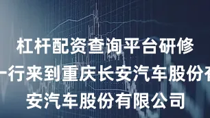 杠杆配资查询平台研修班学员一行来到重庆长安汽车股份有限公司