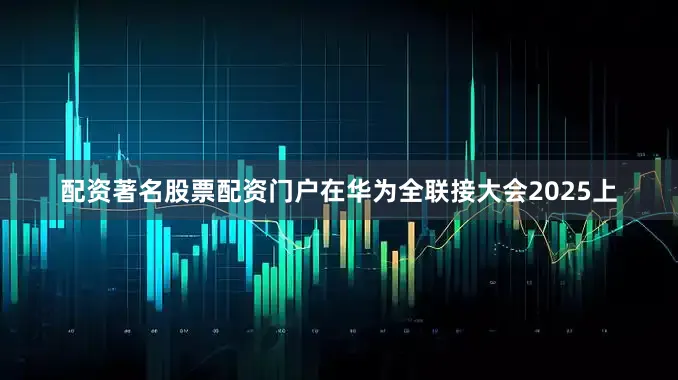 配资著名股票配资门户在华为全联接大会2025上