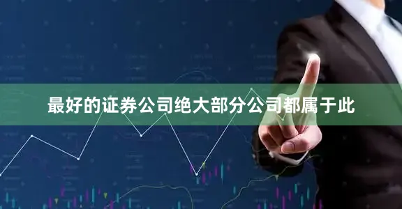 最好的证券公司绝大部分公司都属于此