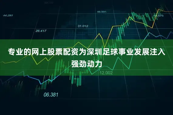 专业的网上股票配资为深圳足球事业发展注入强劲动力