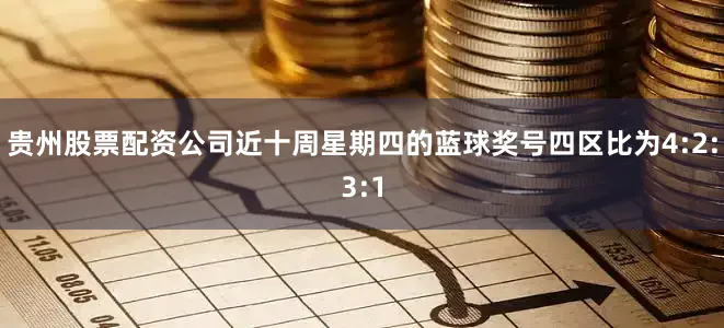 贵州股票配资公司近十周星期四的蓝球奖号四区比为4:2:3:1