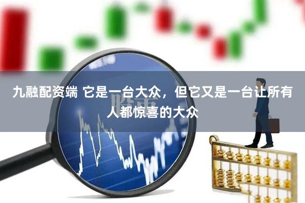 九融配资端 它是一台大众,但它又是一台让所有人都惊喜的大众