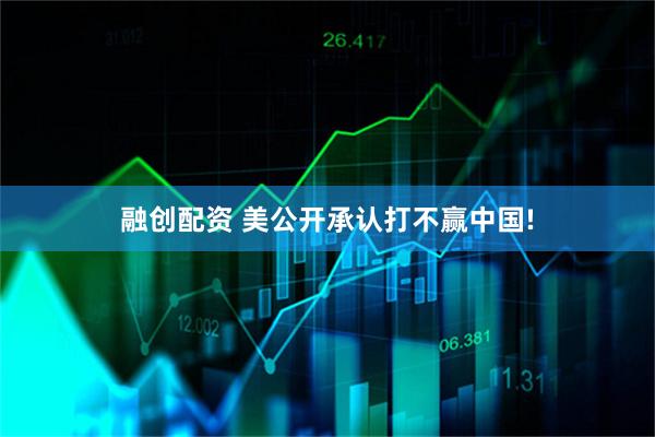 融创配资 美公开承认打不赢中国!
