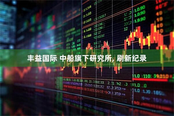 丰益国际 中船旗下研究所, 刷新纪录