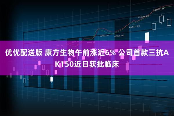 优优配送版 康方生物午前涨近6% 公司首款三抗AK150近日获批临床
