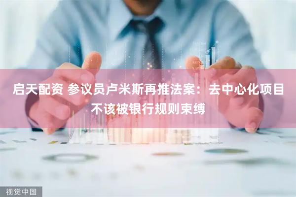 启天配资 参议员卢米斯再推法案：去中心化项目不该被银行规则束缚