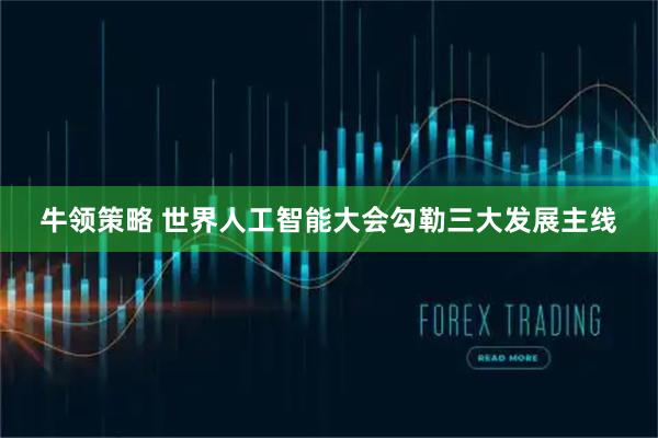 牛领策略 世界人工智能大会勾勒三大发展主线